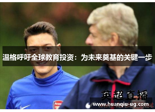 温格呼吁全球教育投资：为未来奠基的关键一步