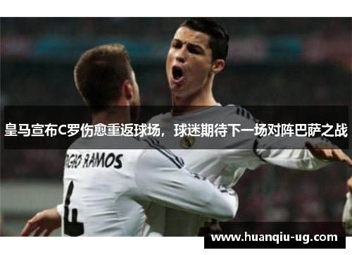 皇马宣布C罗伤愈重返球场，球迷期待下一场对阵巴萨之战
