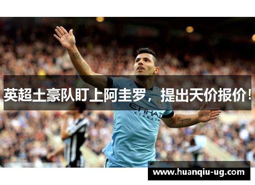 英超土豪队盯上阿圭罗，提出天价报价！