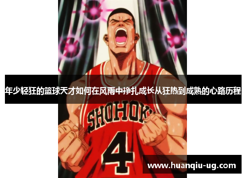 年少轻狂的篮球天才如何在风雨中挣扎成长从狂热到成熟的心路历程
