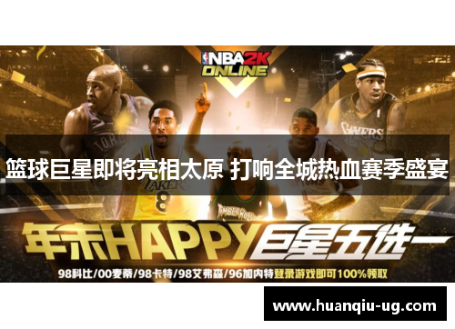 篮球巨星即将亮相太原 打响全城热血赛季盛宴