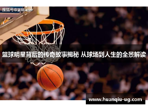 篮球明星背后的传奇故事揭秘 从球场到人生的全景解读