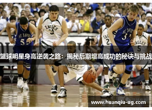 篮球明星身高逆袭之路：揭秘后期增高成功的秘诀与挑战