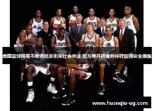 美国篮球明星不幸遭枪杀引发社会关注 警方展开调查并呼吁加强安全措施
