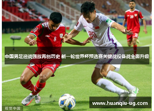 中国男足迎战强敌再创历史 新一轮世界杯预选赛关键战役备战全面升级