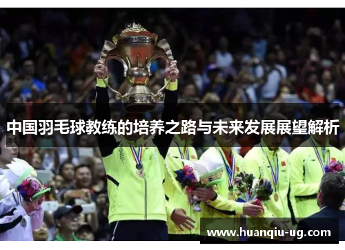 中国羽毛球教练的培养之路与未来发展展望解析