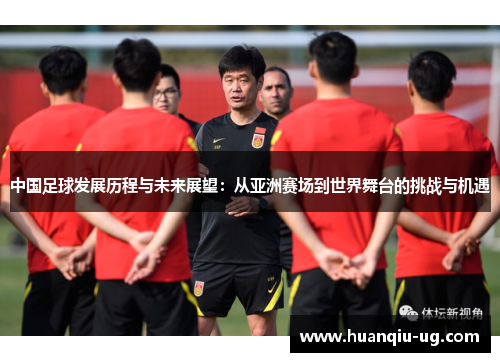 中国足球发展历程与未来展望：从亚洲赛场到世界舞台的挑战与机遇