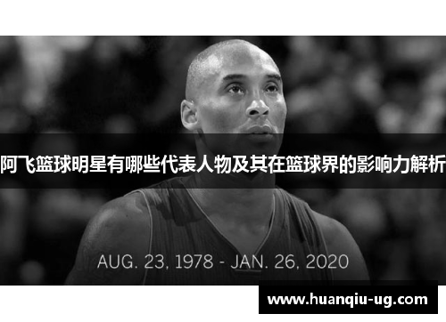 阿飞篮球明星有哪些代表人物及其在篮球界的影响力解析