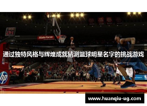 通过独特风格与辉煌成就猜测篮球明星名字的挑战游戏